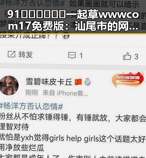91🍆🍑🔞❌❌❌一起草wwwcom17免费版：汕尾市的网络热点讨论
