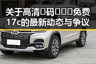 关于高清🈚码🔞❌♋免费17c的最新动态与争议