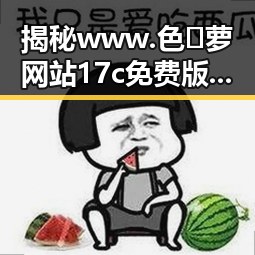 揭秘www.色😍萝网站17c免费版背后的故事与影响