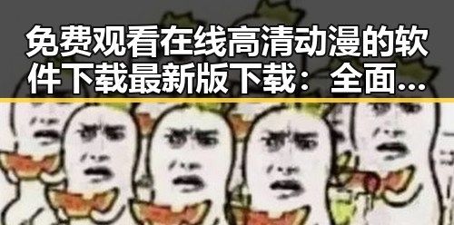 免费观看在线高清动漫的软件下载最新版下载：全面指南