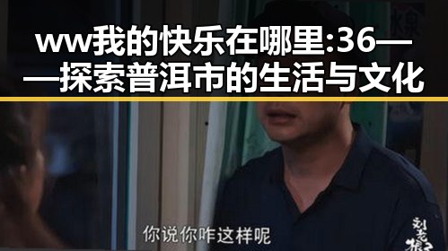 ww我的快乐在哪里:36——探索普洱市的生活与文化