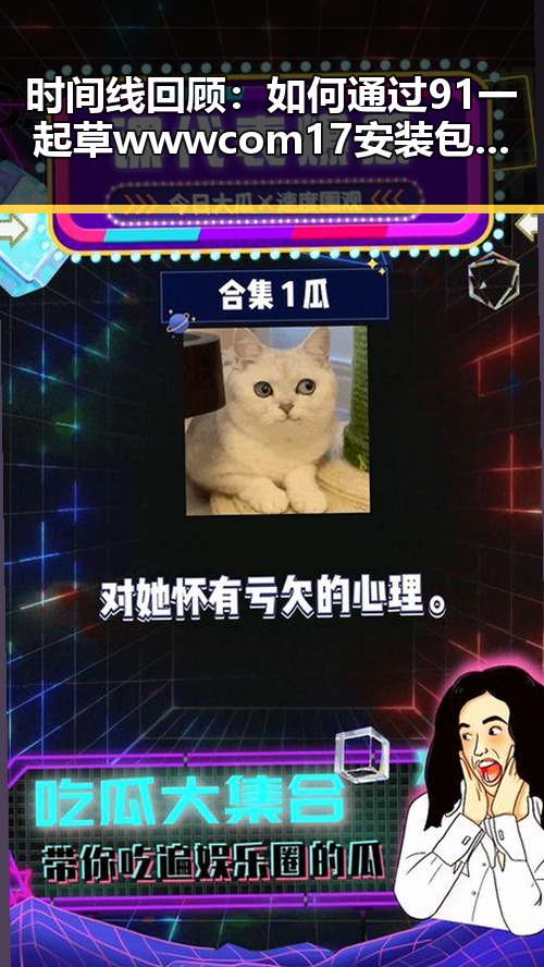 时间线回顾:如何通过91 一起草wwwcom17安装包下载把握最新动态