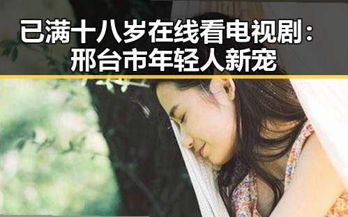 已满十八岁在线看电视剧：邢台市年轻人新宠