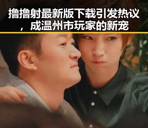 撸撸射最新版下载引发热议，成温州市玩家的新宠