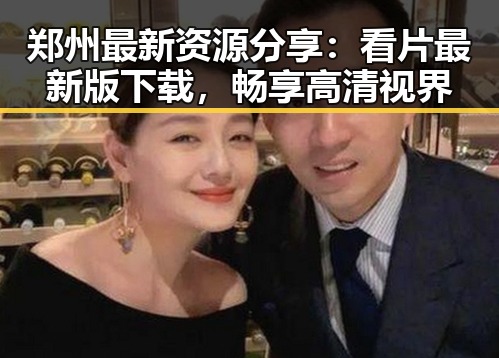 郑州最新资源分享：看片最新版下载，畅享高清视界