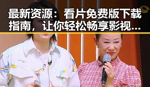 最新资源:看片免费版下载指南,让你轻松畅享影视内容