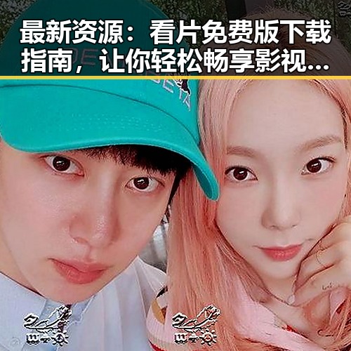 最新资源:看片免费版下载指南,让你轻松畅享影视内容