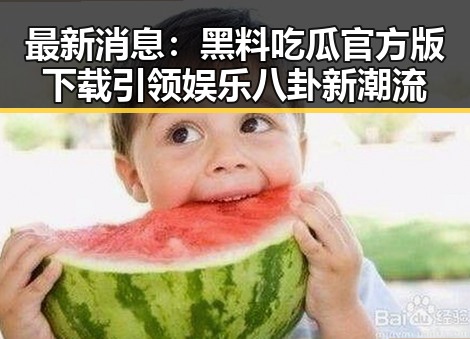 最新消息：黑料吃瓜官方版下载引领娱乐八卦新潮流