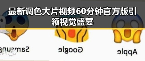 最新调色大片视频60分钟官方版引领视觉盛宴