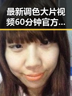 最新调色大片视频60分钟官方版引领视觉盛宴