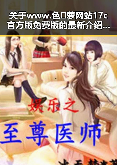 关于www.色😍萝网站17c官方版免费版的最新介绍与使用指南