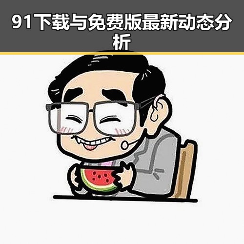 91下载与免费版最新动态分析
