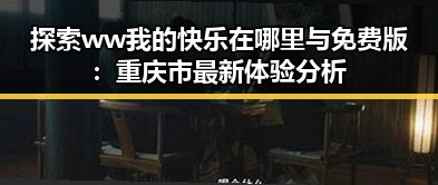 探索ww我的快乐在哪里与免费版:重庆市最新体验分析