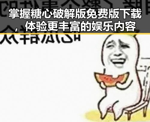 掌握糖心破解版免费版下载,体验更丰富的娱乐内容
