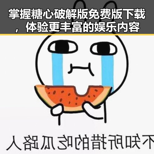 掌握糖心破解版免费版下载,体验更丰富的娱乐内容