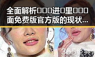 全面解析🔥🔞🍌进🍑里❌❌❌面免费版官方版的现状与发展
