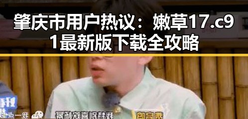 肇庆市用户热议：嫩草17.c 91最新版下载全攻略