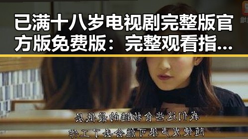 已满十八岁电视剧完整版官方版免费版:完整观看指南与资源介绍