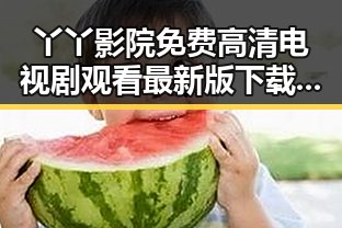 丫丫影院免费高清电视剧观看最新版下载:畅享最新高清资源