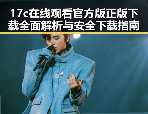 17c在线观看官方版正版下载 全面解析与安全下载指南