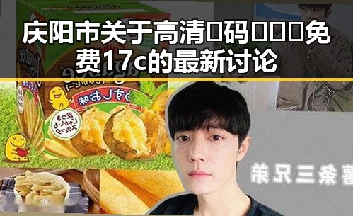庆阳市关于高清🈚码🔞❌♋免费17c的最新讨论