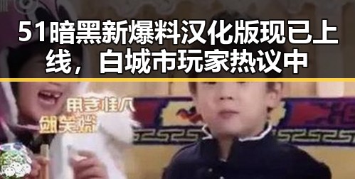 51暗黑新爆料汉化版现已上线,白城市玩家热议中