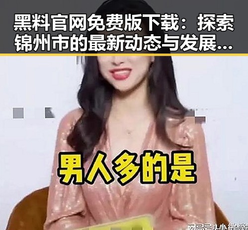 黑料 官网免费版下载：探索锦州市的最新动态与发展趋势