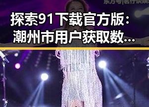 探索91下载官方版：潮州市用户获取数字资源的新选择