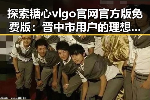 探索糖心vlgo官网官方版免费版：晋中市用户的理想选择