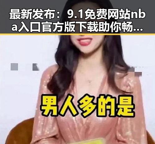 最新发布：9.1免费网站nba入口官方版下载助你畅享精彩篮球体验