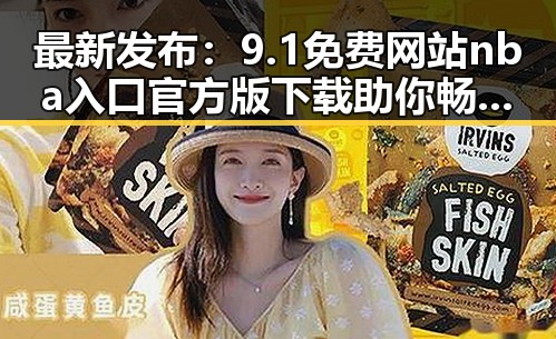 最新发布:9.1免费网站nba入口官方版下载助你畅享精彩篮球体验