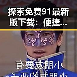 探索免费91最新版下载：便捷获取资源的最佳选择