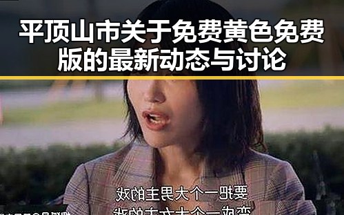 平顶山市关于免费黄色免费版的最新动态与讨论